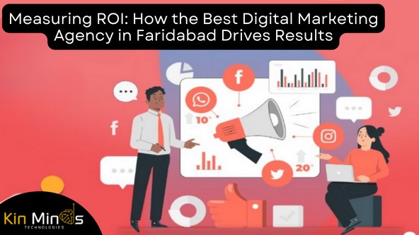 Measuring ROI: How the Best Digital Marketing Agency in Faridabad Drives Results | Kinminds